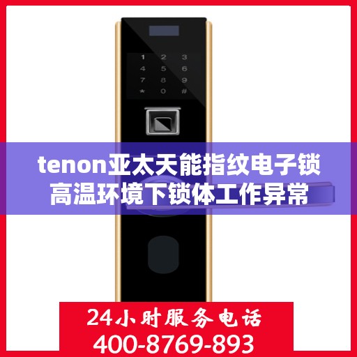 tenon亚太天能指纹电子锁高温环境下锁体工作异常