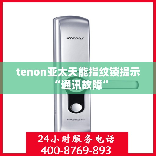 tenon亚太天能指纹锁提示 “通讯故障”