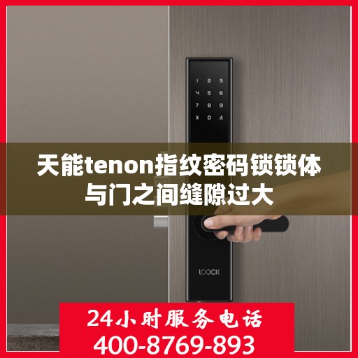 天能tenon指纹密码锁锁体与门之间缝隙过大