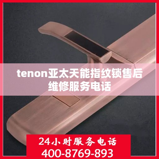 tenon亚太天能指纹锁售后维修服务电话