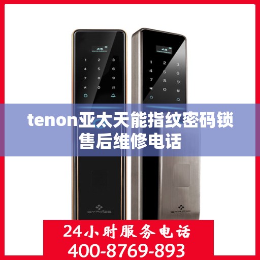 tenon亚太天能指纹密码锁售后维修电话