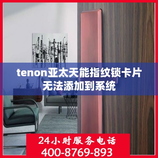 tenon亚太天能指纹锁卡片无法添加到系统