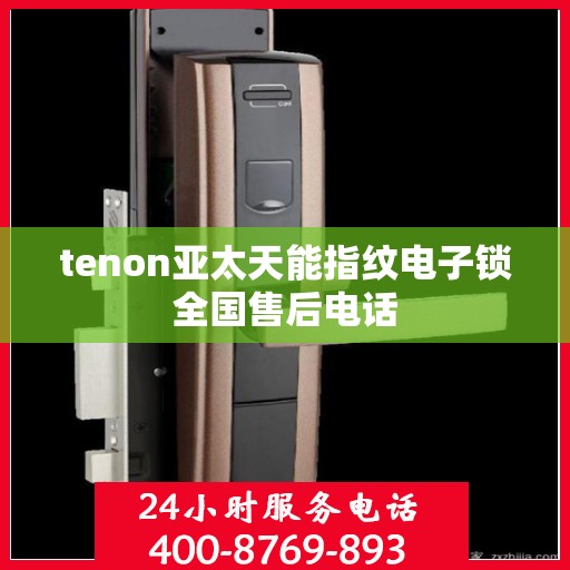 tenon亚太天能指纹电子锁全国售后电话