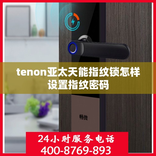 tenon亚太天能指纹锁怎样设置指纹密码