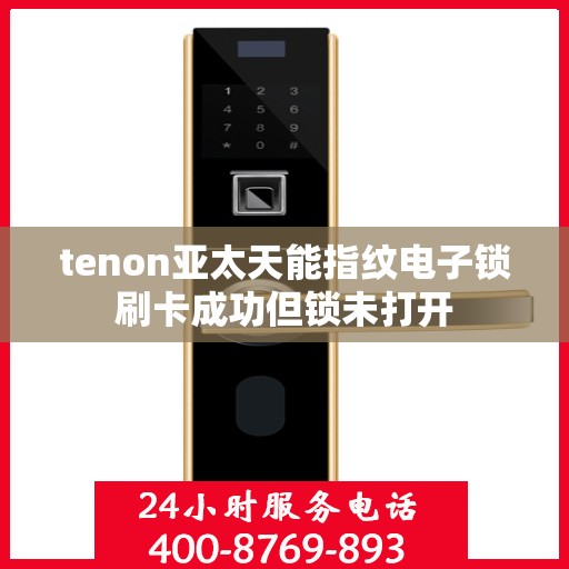tenon亚太天能指纹电子锁刷卡成功但锁未打开