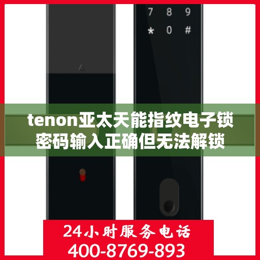 tenon亚太天能指纹电子锁密码输入正确但无法解锁