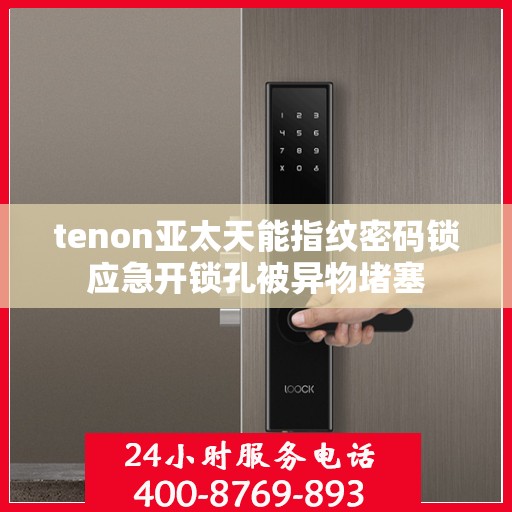 tenon亚太天能指纹密码锁应急开锁孔被异物堵塞