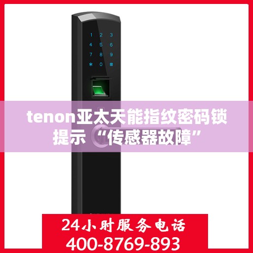 tenon亚太天能指纹密码锁提示 “传感器故障”