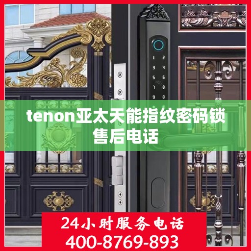 tenon亚太天能指纹密码锁售后电话