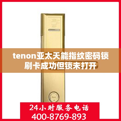 tenon亚太天能指纹密码锁刷卡成功但锁未打开