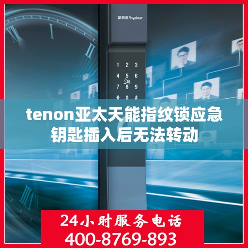 tenon亚太天能指纹锁应急钥匙插入后无法转动
