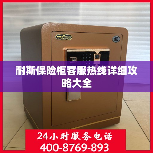 耐斯保险柜客服热线详细攻略大全