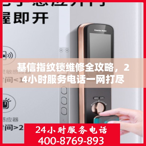 基信指纹锁维修全攻略，24小时服务电话一网打尽