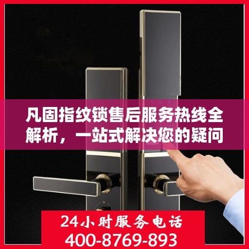 凡固指纹锁售后服务热线全解析，一站式解决您的疑问和需求