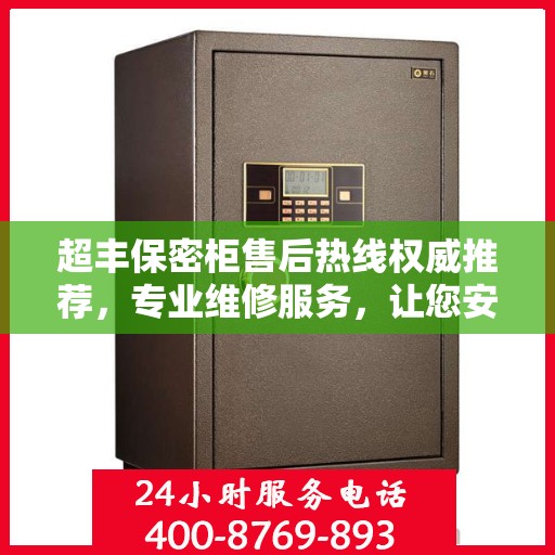 超丰保密柜售后热线权威推荐，专业维修服务，让您安心无忧