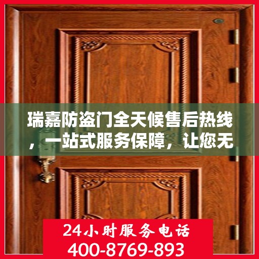 瑞嘉防盗门全天候售后热线，一站式服务保障，让您无忧使用防盗门！