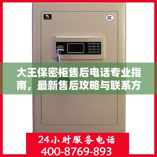 大王保密柜售后电话专业指南，最新售后攻略与联系方式