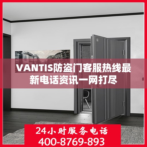 VANTIS防盗门客服热线最新电话资讯一网打尽