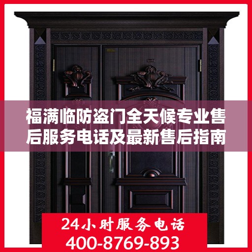 福满临防盗门全天候专业售后服务电话及最新售后指南攻略