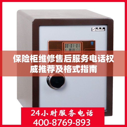 保险柜维修售后服务电话权威推荐及格式指南
