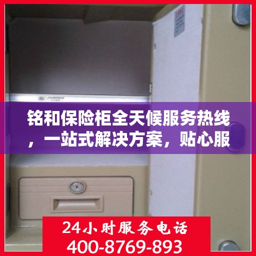 铭和保险柜全天候服务热线，一站式解决方案，贴心服务随时解答