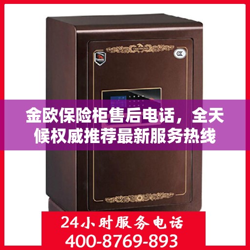 金欧保险柜售后电话，全天候权威推荐最新服务热线