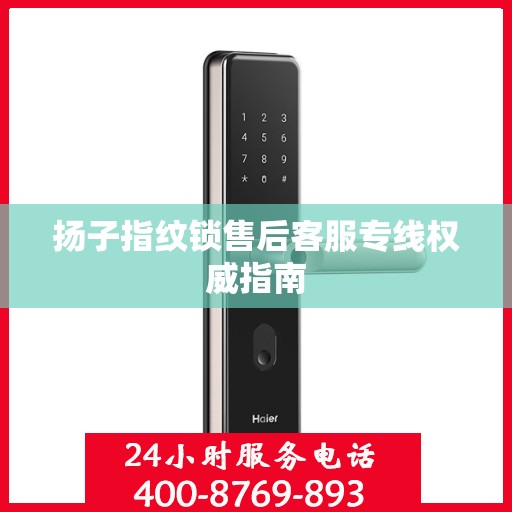 扬子指纹锁售后客服专线权威指南