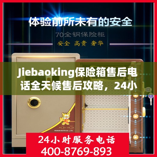 Jiebaoking保险箱售后电话全天候售后攻略，24小时详细指南