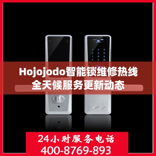 Hojojodo智能锁维修热线全天候服务更新动态