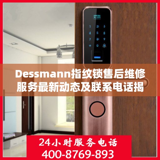 Dessmann指纹锁售后维修服务最新动态及联系电话揭秘