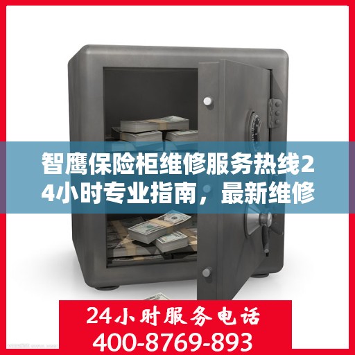 智鹰保险柜维修服务热线24小时专业指南，最新维修攻略与电话服务支持通知