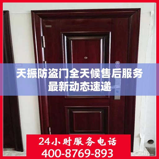 天振防盗门全天候售后服务最新动态速递