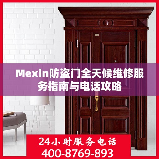 Mexin防盗门全天候维修服务指南与电话攻略