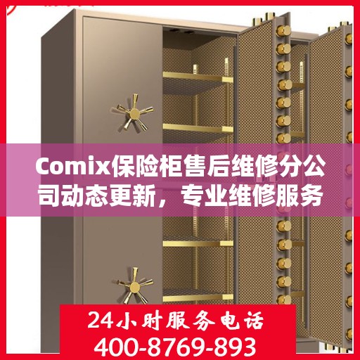 Comix保险柜售后维修分公司动态更新，专业维修服务最新资讯一览