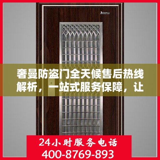 奢曼防盗门全天候售后热线解析，一站式服务保障，让您无忧购！