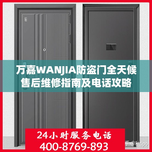 万嘉WANJIA防盗门全天候售后维修指南及电话攻略