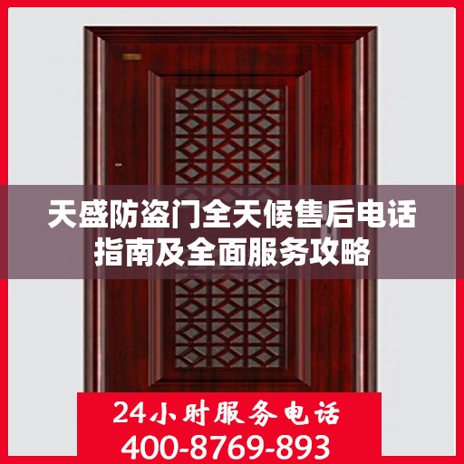 天盛防盗门全天候售后电话指南及全面服务攻略
