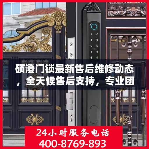 硕澄门锁最新售后维修动态，全天候售后支持，专业团队随时为您解答疑问