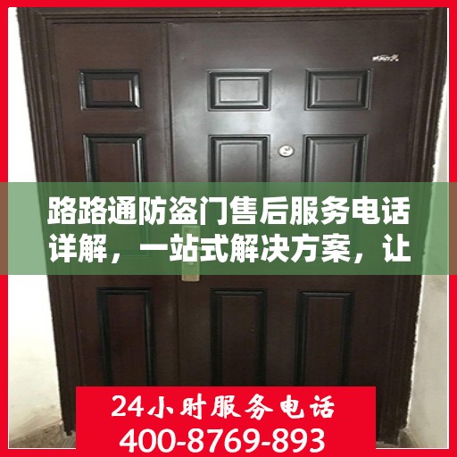 路路通防盗门售后服务电话详解，一站式解决方案，让您轻松了解售后支持！