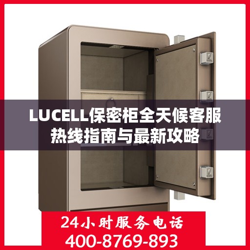 LUCELL保密柜全天候客服热线指南与最新攻略