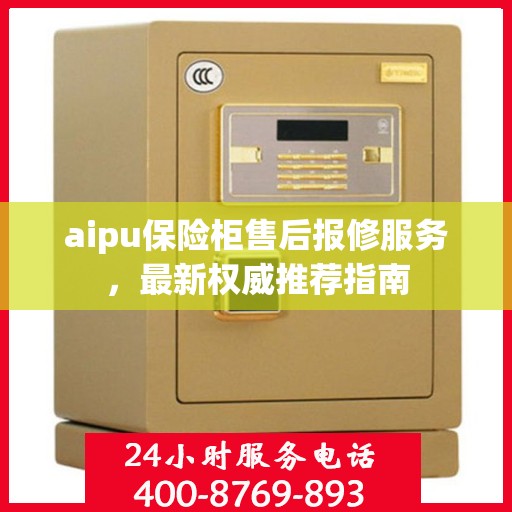 aipu保险柜售后报修服务，最新权威推荐指南