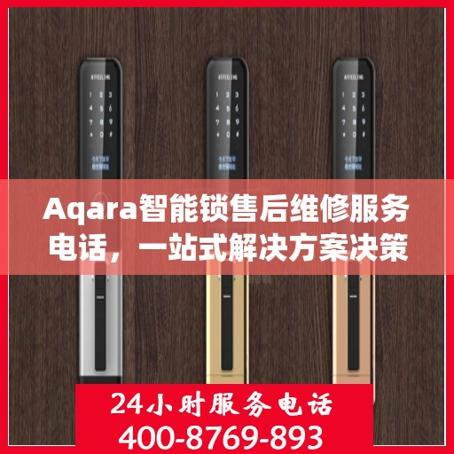 Aqara智能锁售后维修服务电话，一站式解决方案决策指南
