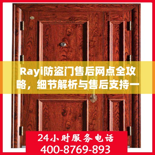 Rayi防盗门售后网点全攻略，细节解析与售后支持一网打尽