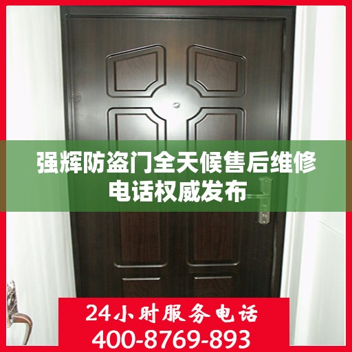 强辉防盗门全天候售后维修电话权威发布