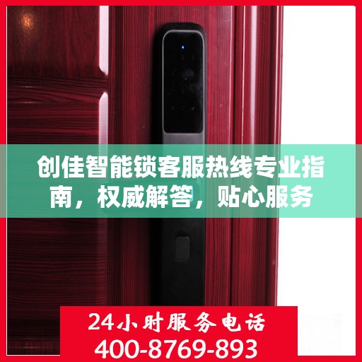 创佳智能锁客服热线专业指南，权威解答，贴心服务