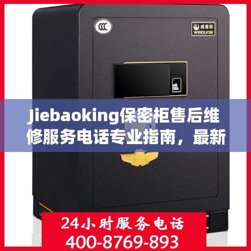 Jiebaoking保密柜售后维修服务电话专业指南，最新售后维修攻略与联系方式