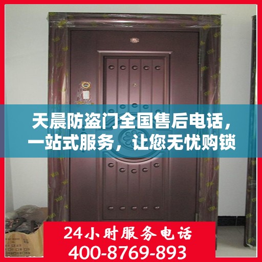 天晨防盗门全国售后电话，一站式服务，让您无忧购锁！