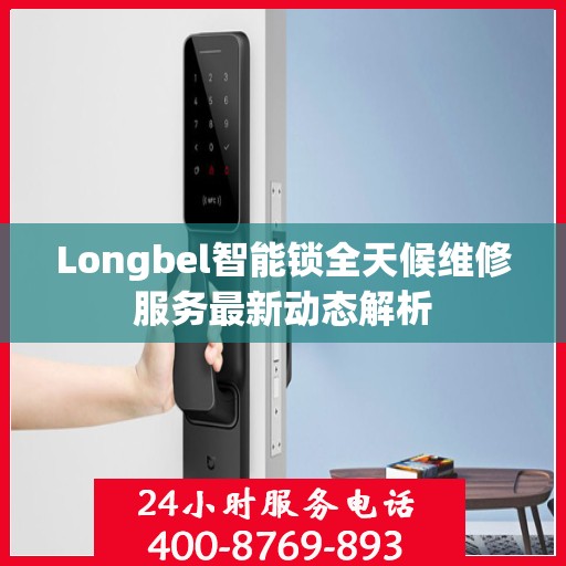Longbel智能锁全天候维修服务最新动态解析