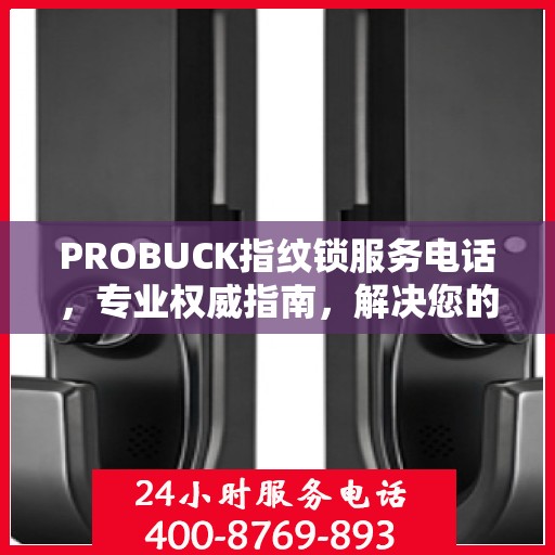 PROBUCK指纹锁服务电话，专业权威指南，解决您的锁事无忧