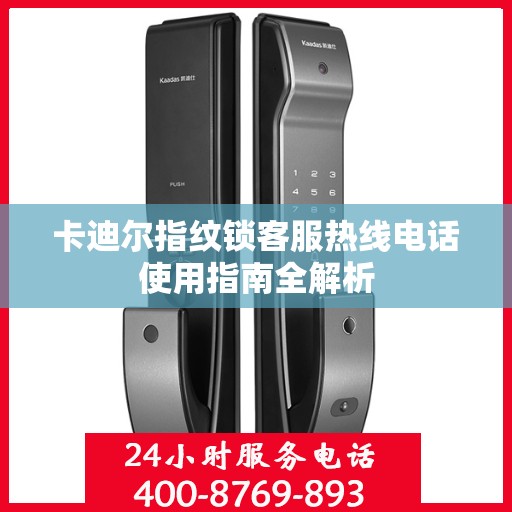 卡迪尔指纹锁客服热线电话使用指南全解析